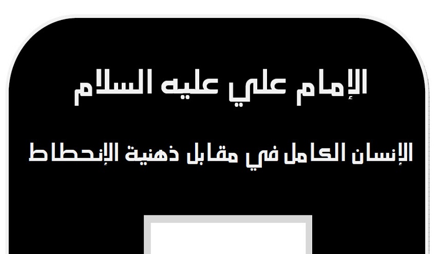 الإمام علي عليه السلام الإنسان الكامل في مقابل ذهنية الإنحطاط