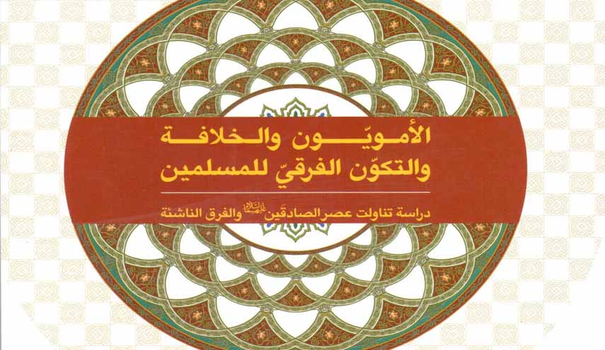 الامويون والخلافة والتكون الفرقي للمسلمين.. دراسة تناولت عصر الصادقين والفرق الناشئة
