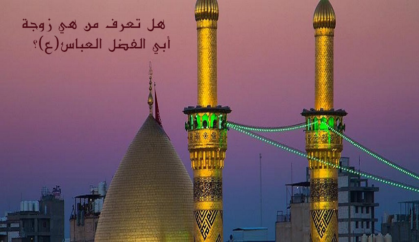 هل تعرف من هي زوجة أبي الفضل العباس(ع)؟