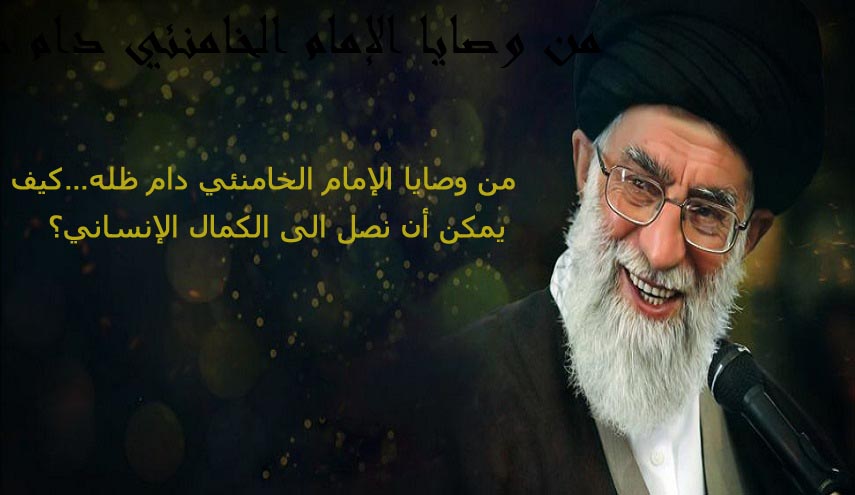 من وصايا الإمام الخامنئي دام ظله...كيف يمكن أن نصل الى الكمال الإنساني؟