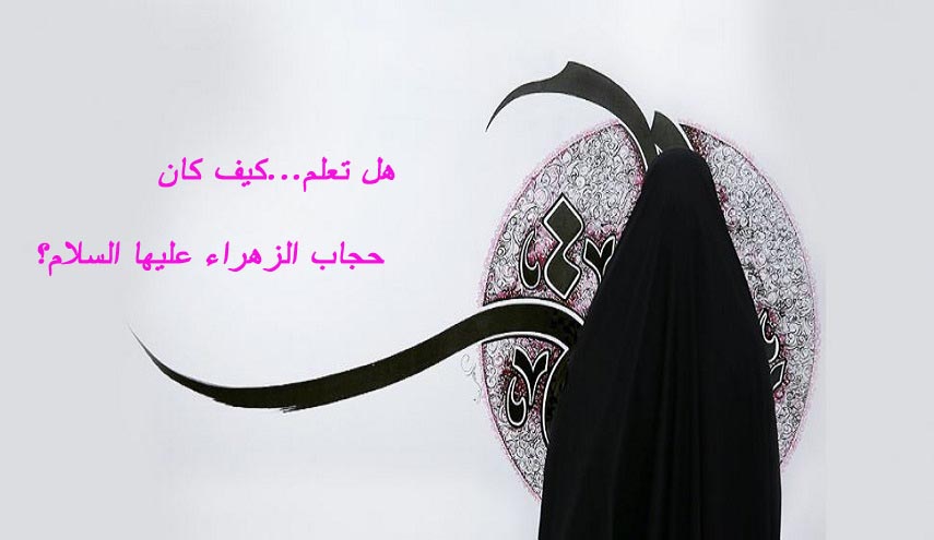 هل تعلم...كيف كان حجاب الزهراء عليها السلام؟