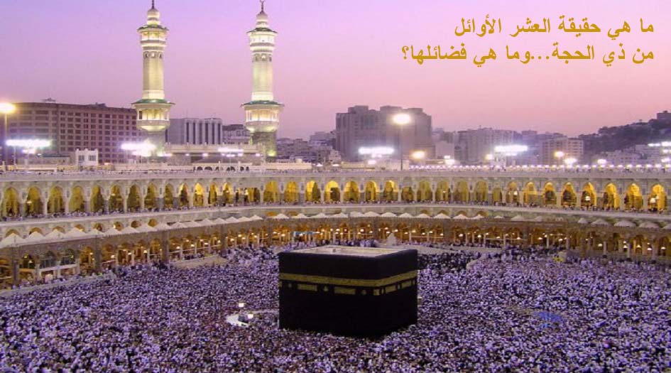 ما هي حقيقة العشر الأوائل من ذي الحجة...و ما هي فضائلها؟