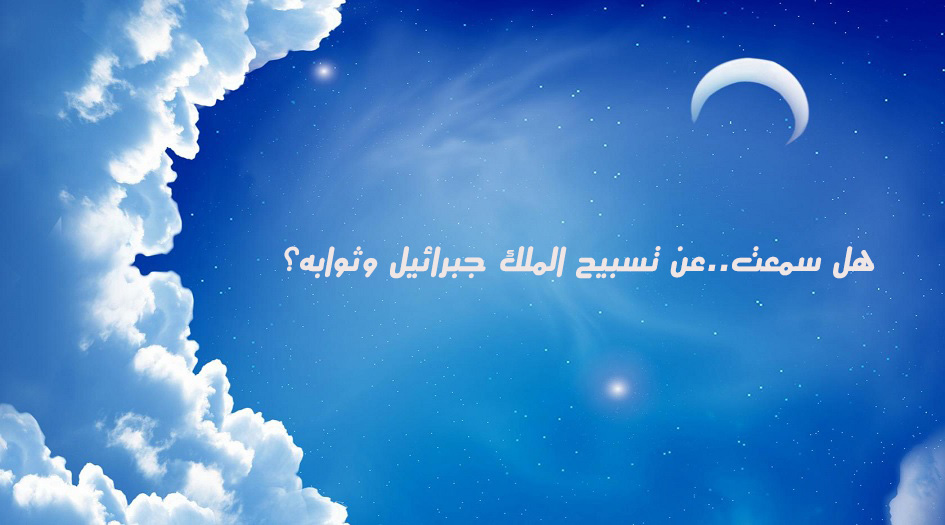 هل سمعت..عن تسبيح الملك جبرائيل وثوابه؟