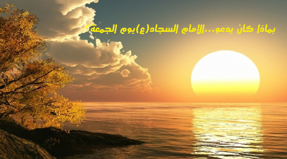 بماذا كان يدعو...الإمام السجاد(ع)يوم الجمعة؟