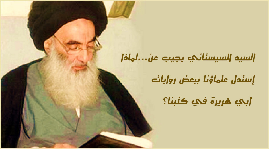 السيد السيستاني يجيب عن...لماذا إستدل علماؤنا ببعض روايات أبي هريرة في كتبنا؟ 