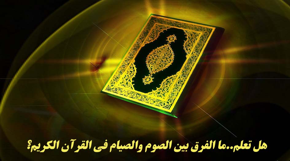 لطائف قرآنية...هل تعلم ما الفرق بين الصوم والصيام في القرآن الكريم؟