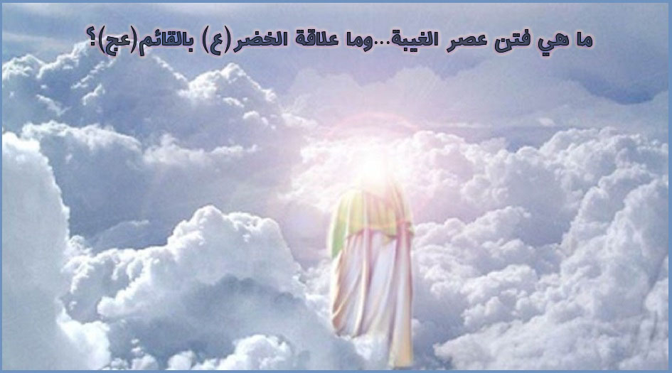ما هي فتن عصر الغيبة...وما علاقة الخضر(ع) بالقائم(عج)؟!!!