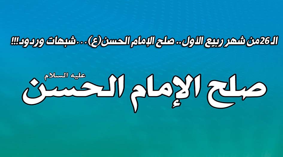 الـ26 من شهر ربيع الأول...صلح الإمام الحسن(ع)...شبهات وردود!!!
