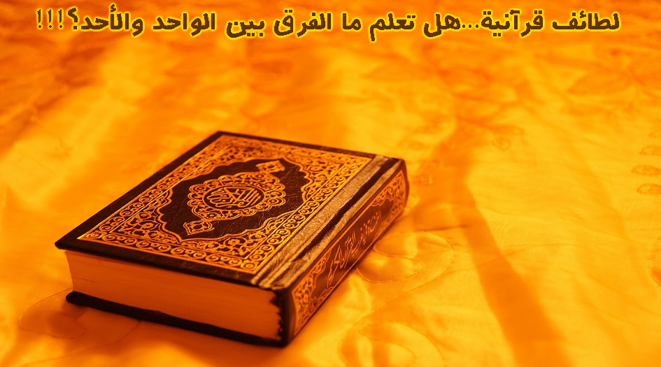 لطائف قرآنية...هل تعلم ما الفر ق بين الواحد والأحد؟!!!