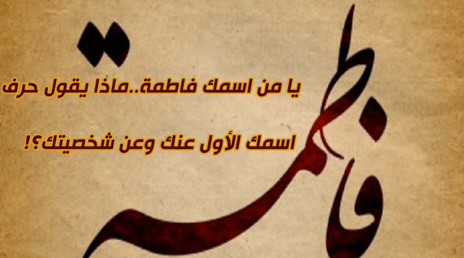 يا من اسمك فاطمة...ماذا يقول حرف اسمك الأول عنك وعن شخصيتك؟!