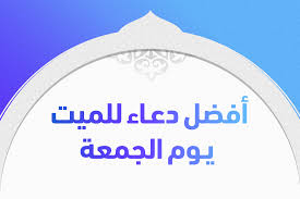اليكم أفضل دعاء للميت يوم الجمعة مكتوب