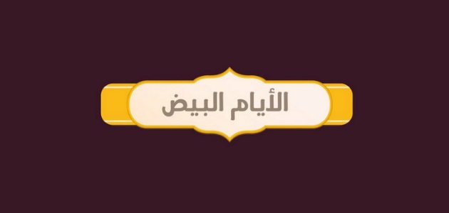 الايام البيض..  ماهي اعمال الايام البيض؟