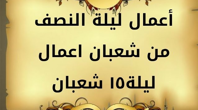 لا تفوتكم.. اعمال ليلة النصف من شعبان  كاملة مكتوبة