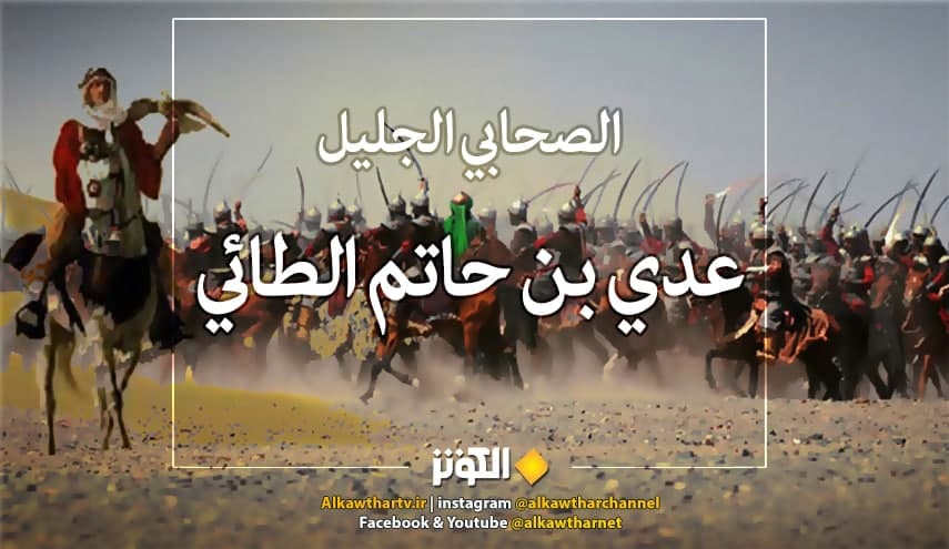 رجال حول أمير المؤمنين (ع).. (48) عدي بن حاتم الطائي رجل المواقف الصلبة