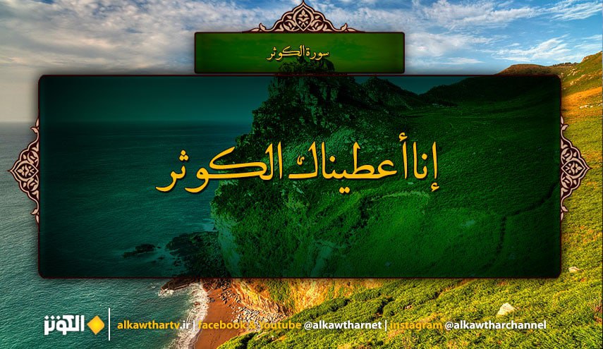 إِنَّا أَعْطَيْنَاكَ الْكَوْثَرَ‌ ﴿١﴾ فَصَلِّ لِرَ‌بِّكَ وَانْحَرْ‌ ﴿٢﴾ إِنَّ شَانِئَكَ هُوَ الْأَبْتَرُ‌ ﴿٣﴾.. سورة الكوثر المبارك  