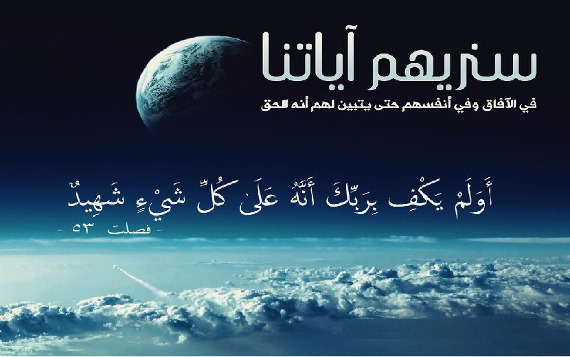 {سَنُرِيهِمْ آيَاتِنَا فِي الْآفَاقِ وَفِي أَنْفُسِهِمْ حَتَّى يَتَبَيَّنَ لَهُمْ أَنَّهُ الْحَقُّ أَوَلَمْ يَكْفِ بِرَبِّكَ أَنَّهُ عَلَى كُلِّ شَيْءٍ شَهِيدٌ} ﴿سورة فصلت – آية 53﴾