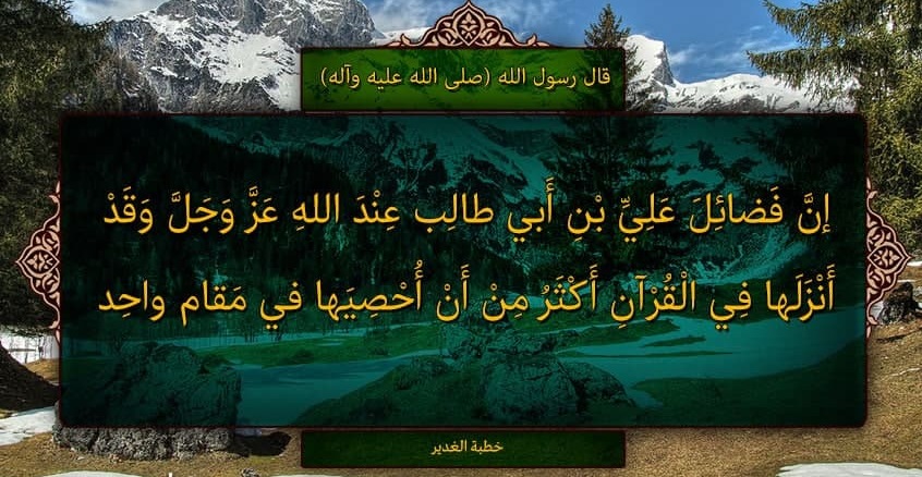 قال رسول الله(ص): إنَّ فَضائِلَ عَلِيِّ بْنِ أَبي طالِب عِنْدَ اللهِ عَزَّ وَجَلَّ وَقَدْ أَنْزَلَها فِي الْقُرْآنِ أَكْثَرُ مِنْ أَنْ أُحْصِيَها في مَقام واحِد....