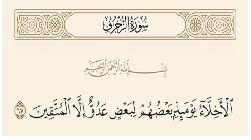 (الْأَخِلاَّءُ يَوْمَئِذٍ بَعْضُهُمْ لِبَعْضٍ عَدُوٌّ إِلاَّ الْمُتَّقِينَ).. (سورة الزخرف، آية:٦٧) سورة الزخرف .