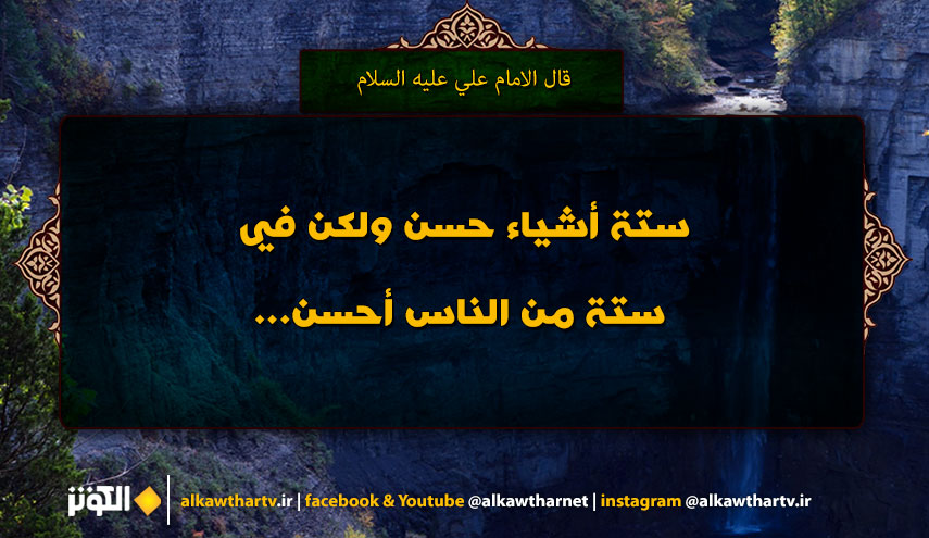 قال الامام علي عليه السلام : ستة أشياء حسن ولكن في ستة من الناس أحسن...