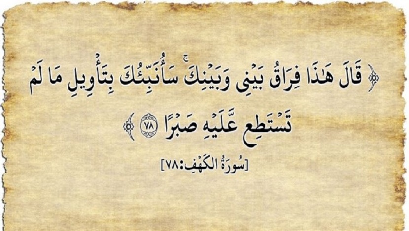 (قَالَ هَذَا فِرَاقُ بَينِي وَبَينِكَ سَأُنَبِّئُكَ بِتَأوِيلِ مَا لَم تَستَطِع عَلَيهِ صَبراً)، (سورة الكهف: 78)