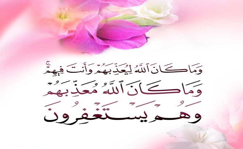 (وما كان الله ليعذبهم وأنت فيهم * وما كان الله معذبهم وهم يستغفرون)، (الأنفال:33).