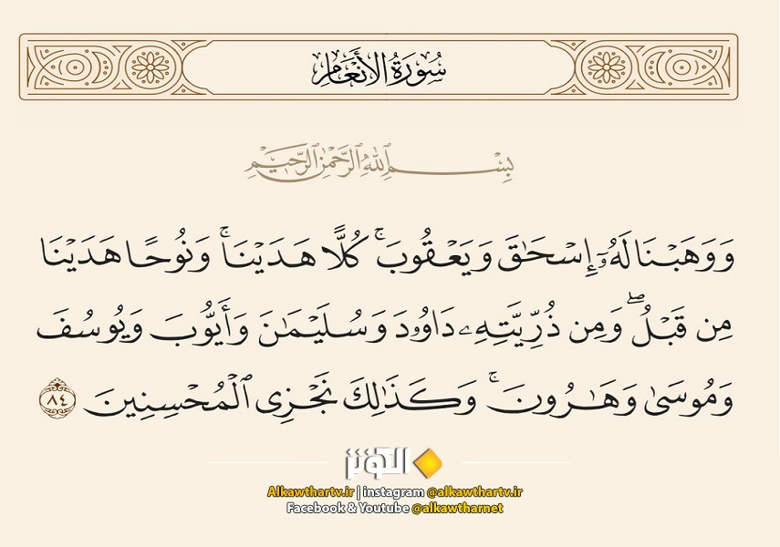 ﴿ .. وَمِن ذُرِّيَّتِهِ دَاوُودَ وَسُلَيْمَـنَ وَأَيُّوبَ وَيُوسُفَ وَمُوسَى وَهَـرُونَ...﴾ الانعام، آية: 84 