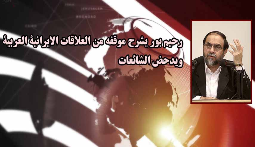 رحيم بور يفند الاتهامات التي وجهت له ويشرح موقفه من العلاقات الإيرانية العربية