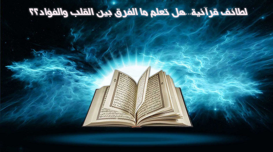 لطائف قرآنية...هل تعلم ما الفرق بين القلب والفؤاد؟!!!