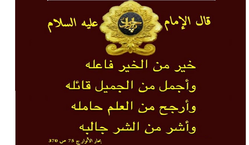 قال الإمام علي الهادي (عليه السلام): أرجح من العلم حامله، وأجمل من الجميل قائله... المصدر : بحار الأنوار