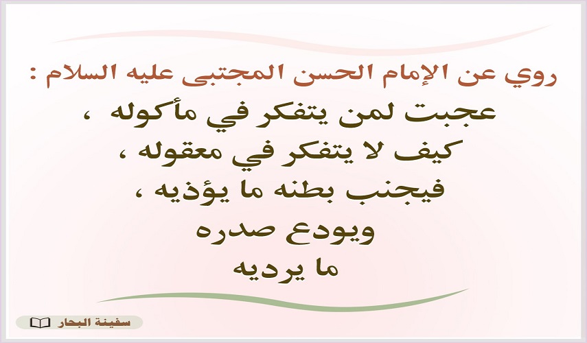 الإمام الحسن المجتبى(ع): عجب لمن يتفكر في مأكوله كيف لا يتفكر في معقوله .. )..المصدر : بحارالأنوار